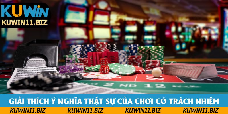 Giải thích ý nghĩa thật sự của chơi có trách nhiệm Giải thích ý nghĩa thật sự của chơi có trách nhiệm