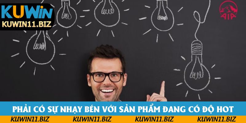 Phải có sự nhạy bén với sản phẩm đang có độ hot Phải có sự nhạy bén với sản phẩm đang có độ hot