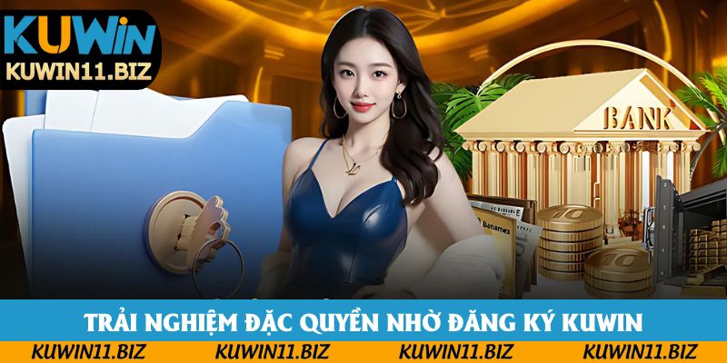 Trải nghiệm đặc quyền nhờ đăng ký Kuwin Trải nghiệm đặc quyền nhờ đăng ký Kuwin