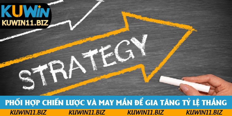 Phối hợp chiến lược và may mắn để gia tăng tỷ lệ thắng Phối hợp chiến lược và may mắn để gia tăng tỷ lệ thắng