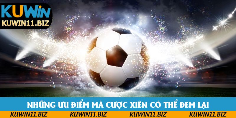 Những ưu điểm mà cược xiên có thể đem lại Những ưu điểm mà cược xiên có thể đem lại