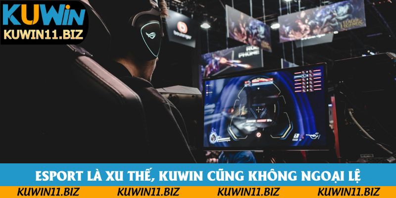 Esport là xu thế, Kuwin cũng không ngoại lệ Esport là xu thế, Kuwin cũng không ngoại lệ
